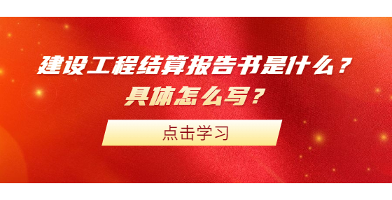 建設(shè)工程結(jié)算報(bào)告書是什么？具體怎么寫？