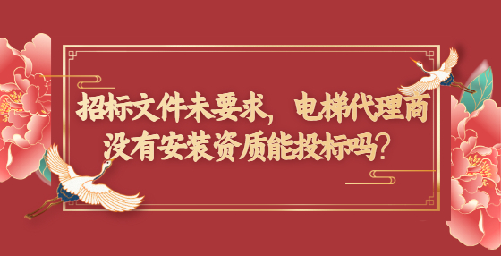 招標文件未要求，電梯代理商沒有安裝資質(zhì)能投標嗎？