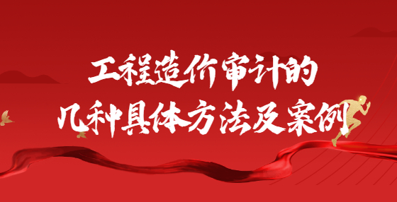 工程造價(jià)審計(jì)的幾種具體方法及案例