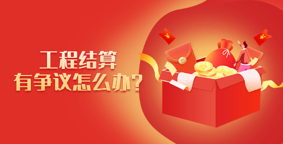 工程結(jié)算有爭議怎么辦？