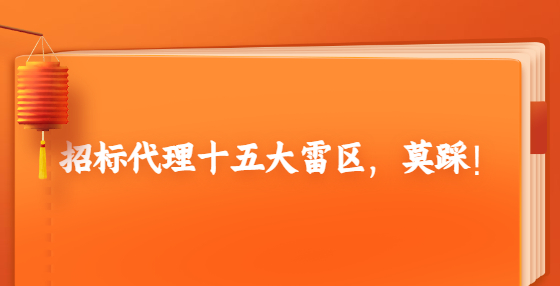 招標(biāo)代理十五大雷區(qū)，莫踩！