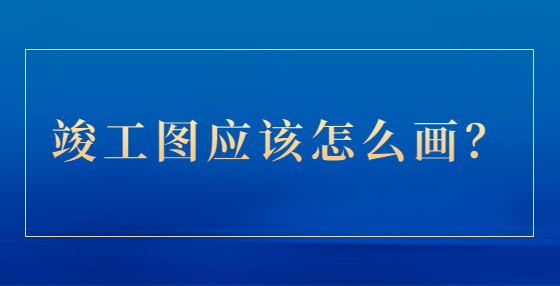 竣工圖應(yīng)該怎么畫？
