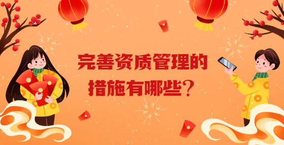 完善資質(zhì)管理的措施有哪些？