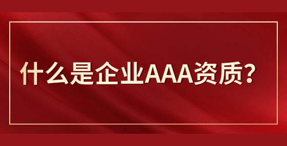 什么是企業(yè)AAA資質(zhì)？