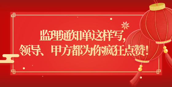 監(jiān)理通知單這樣寫， 領(lǐng)導(dǎo)、甲方都為你瘋狂點(diǎn)贊！