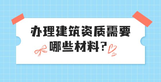 辦理建筑資質需要哪些材料？
