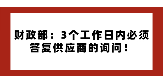 財(cái)政部：3個(gè)工作日內(nèi)必須答復(fù)供應(yīng)商的詢問(wèn)！
