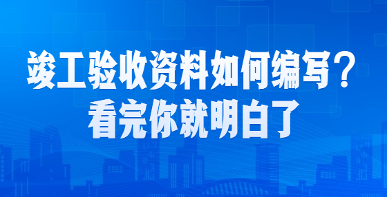 竣工驗(yàn)收資料如何編寫(xiě)？看完你就明白了
