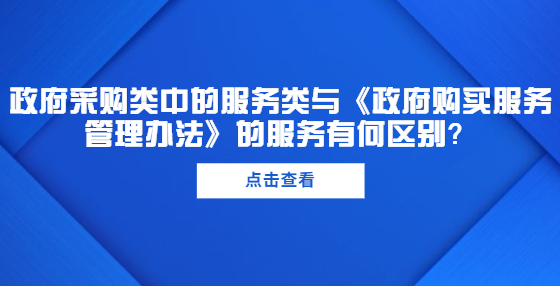 政府采購(gòu)類(lèi)中的服務(wù)類(lèi)與《政府購(gòu)買(mǎi)服務(wù)管理辦法》的服務(wù)有何區(qū)別？