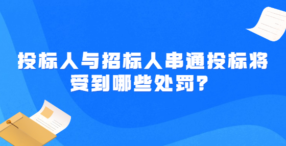 投標(biāo)人與招標(biāo)人串通投標(biāo)將受到哪些處罰？