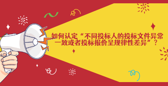 如何認(rèn)定“不同投標(biāo)人的投標(biāo)文件異常一致或者投標(biāo)報(bào)價(jià)呈規(guī)律性差異”？