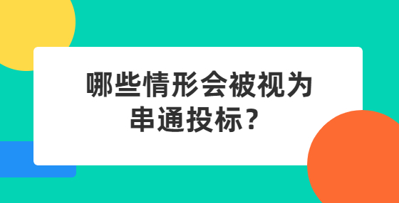 哪些情形會(huì)被視為串通投標(biāo)？
