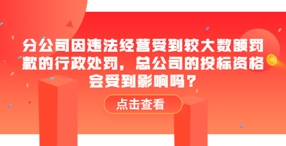 分公司因違法經(jīng)營受到較大數(shù)額罰款的行政處罰，總公司的投標(biāo)資格會(huì)受到影響嗎?