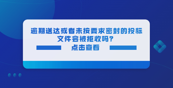 逾期送達(dá)或者未按要求密封的投標(biāo)文件會(huì)被拒收嗎？