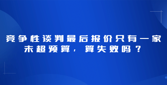 競爭性談判最后報價只有一家未超預算，算失敗嗎？