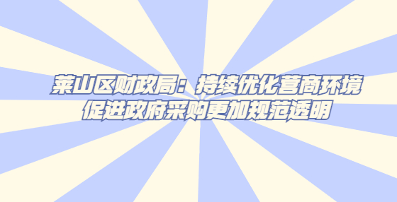 萊山區(qū)財政局：持續(xù)優(yōu)化營商環(huán)境促進政府采購更加規(guī)范透明