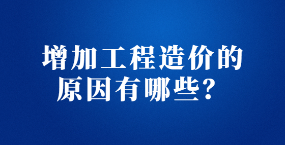 增加工程造價(jià)的原因有哪些？