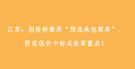 江蘇：招投標(biāo)禁用“預(yù)選承包商庫”、防范低價中標(biāo)成改革重點！