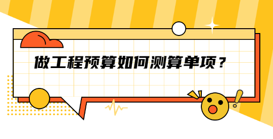 做工程預(yù)算如何測算單項？