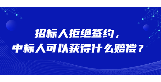 招標(biāo)人拒絕簽約，中標(biāo)人可以獲得什么賠償？