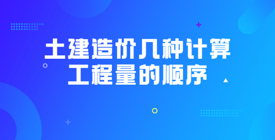 土建造價(jià)幾種計(jì)算工程量的順序
