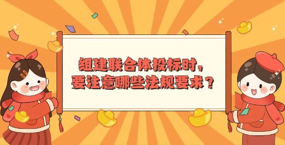 組建聯(lián)合體投標(biāo)時(shí)，要注意哪些法規(guī)要求？