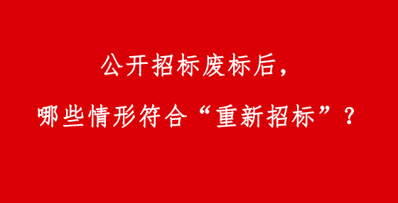 公開招標廢標后，哪些情形符合“重新招標”？