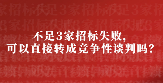 不足3家招標(biāo)失敗，可以直接轉(zhuǎn)成競(jìng)爭(zhēng)性談判嗎？