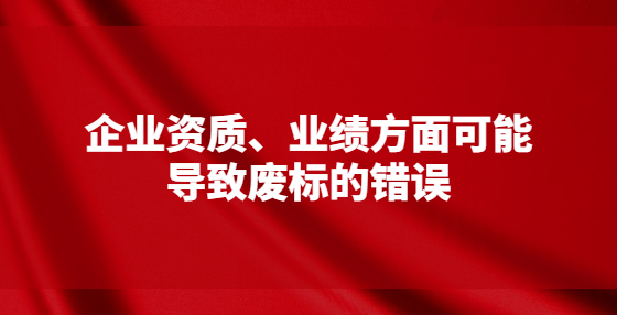企業(yè)資質(zhì)、業(yè)績(jī)方面可能導(dǎo)致廢標(biāo)的錯(cuò)誤