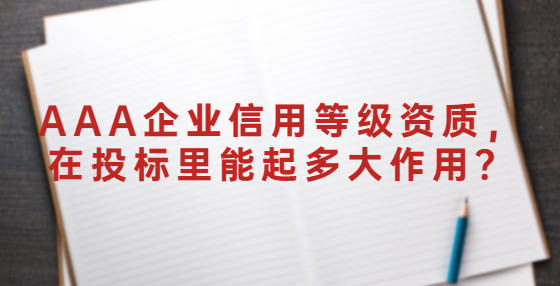 AAA企業(yè)信用等級資質(zhì)，在投標(biāo)里能起多大作用？