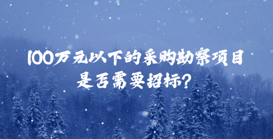 100萬元以下的采購勘察項目是否需要招標？