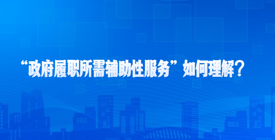 “政府履職所需輔助性服務(wù)”如何理解？