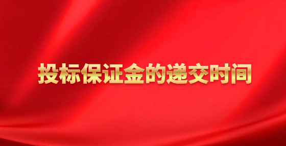 投標(biāo)保證金的遞交時(shí)間