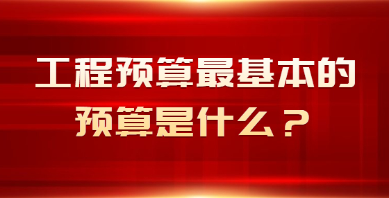 工程預(yù)算最基本的預(yù)算是什么？