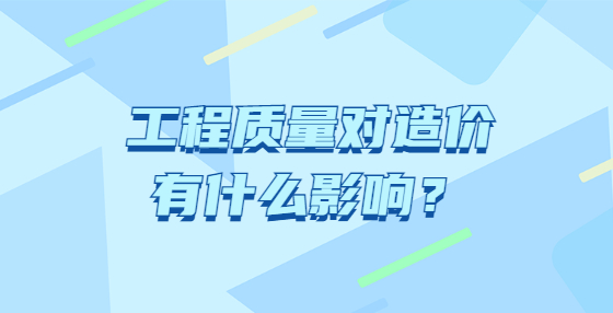 工程質(zhì)量對(duì)造價(jià)有什么影響？