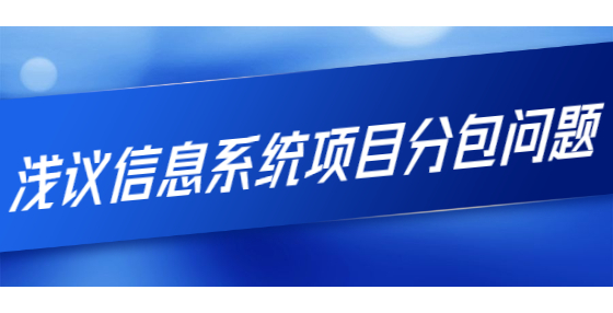 淺議信息系統(tǒng)項(xiàng)目分包問(wèn)題
