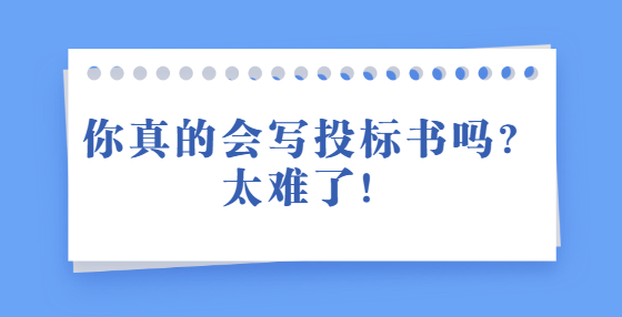 你真的會(huì)寫投標(biāo)書嗎？太難了！