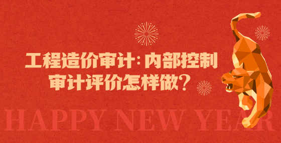 工程造價審計：內(nèi)部控制審計評價怎樣做？