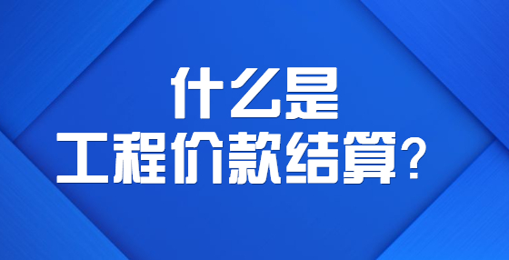 什么是工程價(jià)款結(jié)算？