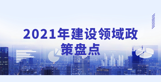 2021年建設(shè)領(lǐng)域政策盤點(diǎn)