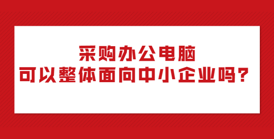 采購辦公電腦可以整體面向中小企業(yè)嗎？