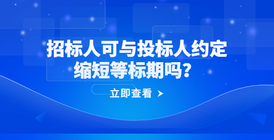 招標(biāo)人可與投標(biāo)人約定縮短等標(biāo)期嗎？