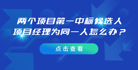 兩個(gè)項(xiàng)目第一中標(biāo)候選人項(xiàng)目經(jīng)理為同一人怎么辦？