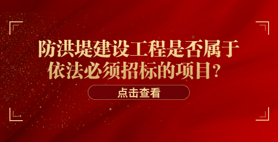 防洪堤建設(shè)工程是否屬于依法必須招標(biāo)的項(xiàng)目？