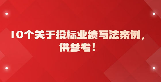 10個(gè)關(guān)于投標(biāo)業(yè)績(jī)寫(xiě)法案例，供參考！
