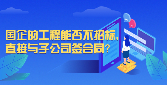 國(guó)企的工程能否不招標(biāo)，直接與子公司簽合同？