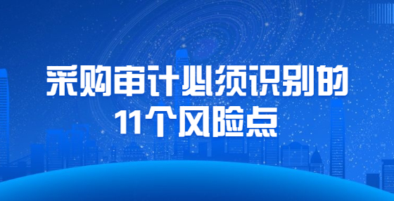 采購審計(jì)必須識(shí)別的11個(gè)風(fēng)險(xiǎn)點(diǎn)
