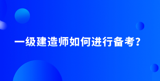 一級(jí)建造師如何進(jìn)行備考？