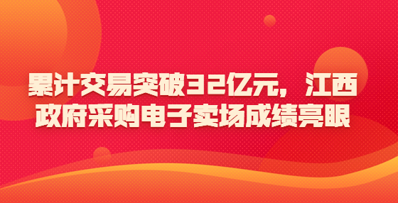 累計(jì)交易突破32億元，江西政府采購(gòu)電子賣(mài)場(chǎng)成績(jī)亮眼