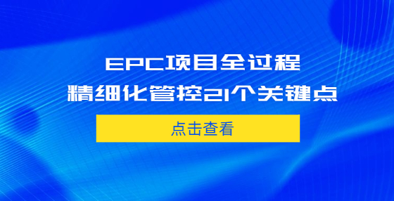 EPC項(xiàng)目全過(guò)程精細(xì)化管控21個(gè)關(guān)鍵點(diǎn)